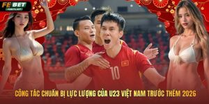 Công Tác Chuẩn Bị Lực Lượng Của U23 Việt Nam Trước Thềm 2026