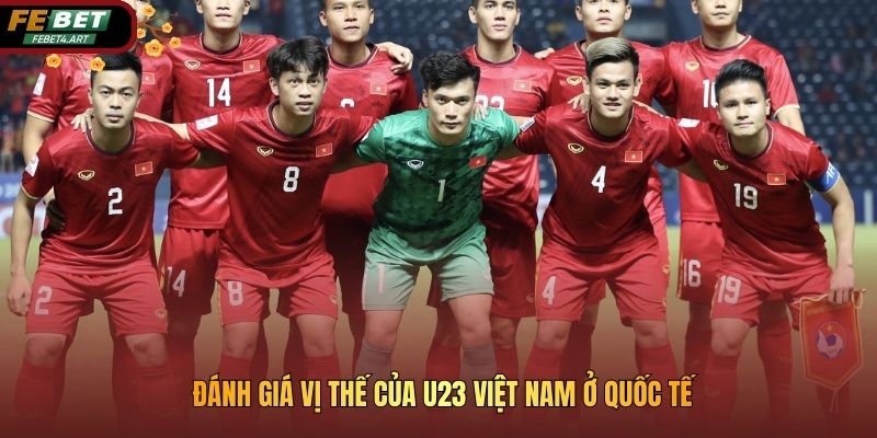 Đánh giá vị thế của U23 Việt Nam ở quốc tế