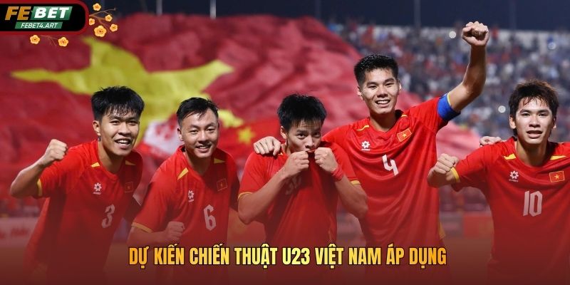 Dự kiến chiến thuật U23 Việt Nam áp dụng