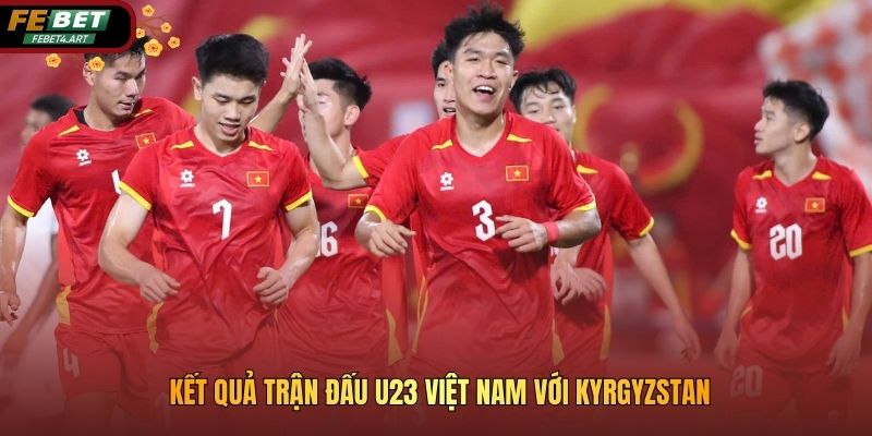 Kết quả trận đấu U23 Việt Nam với Kyrgyzstan