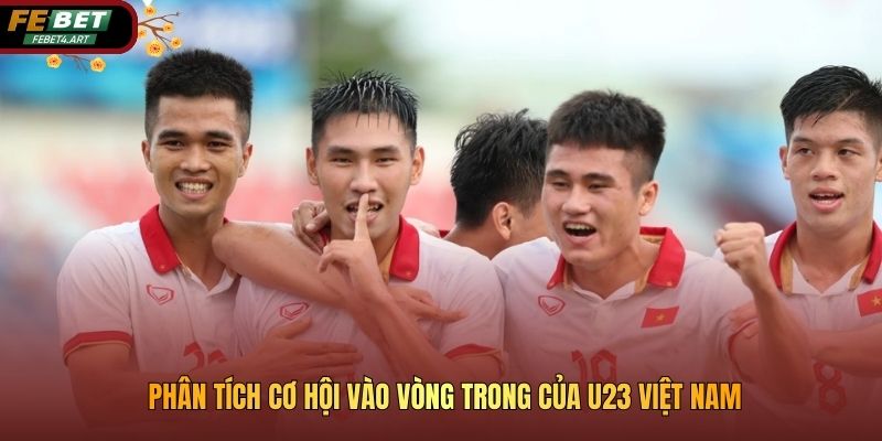 Phân tích cơ hội vào vòng trong của U23 Việt Nam