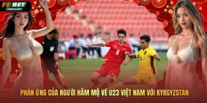 Phản Ứng Của Người Hâm Mộ Về U23 Việt Nam Với Kyrgyzstan