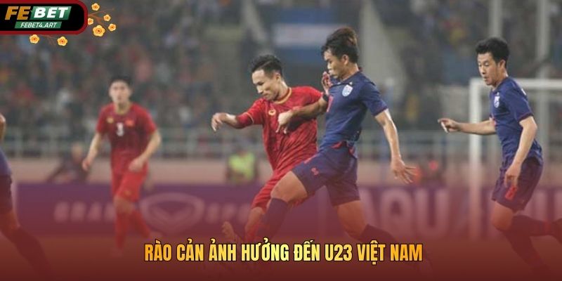 Rào cản ảnh hưởng đến u23 Việt Nam