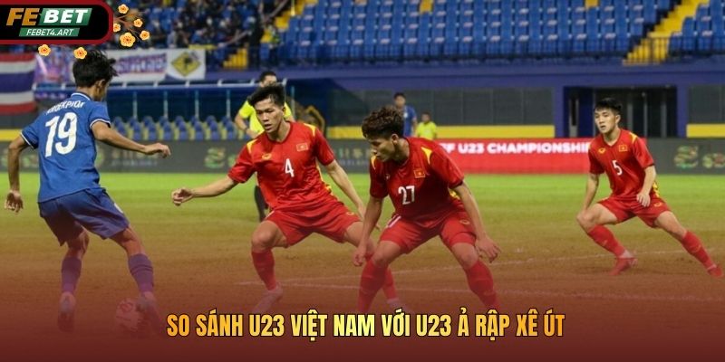 So sánh U23 Việt Nam với U23 Ả Rập Xê Út