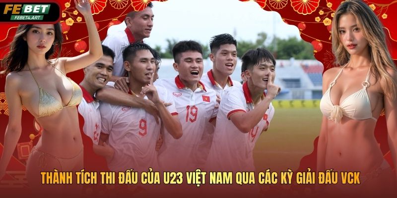 Thành Tích Thi Đấu Của U23 Việt Nam Qua Các Kỳ Giải Đấu Vck