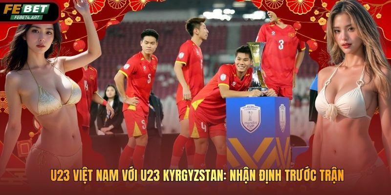 U23 Việt Nam Với U23 Kyrgyzstan: Nhận Định Trước Trận