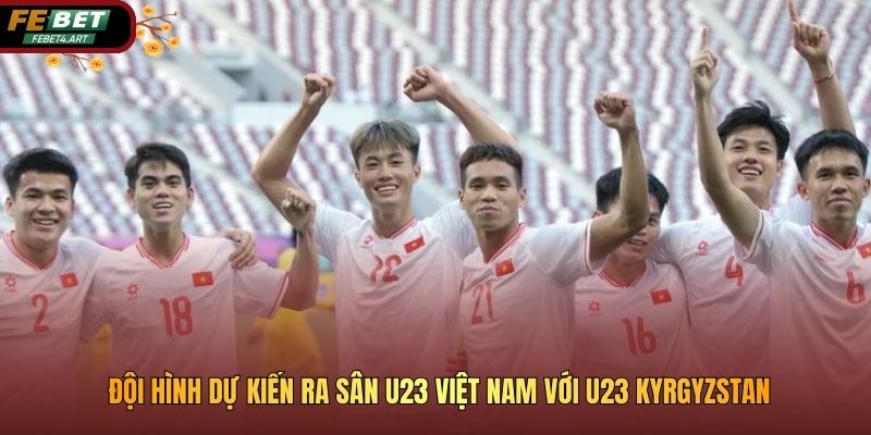 Đội hình dự kiến ra sân U23 Việt Nam với U23 Kyrgyzstan