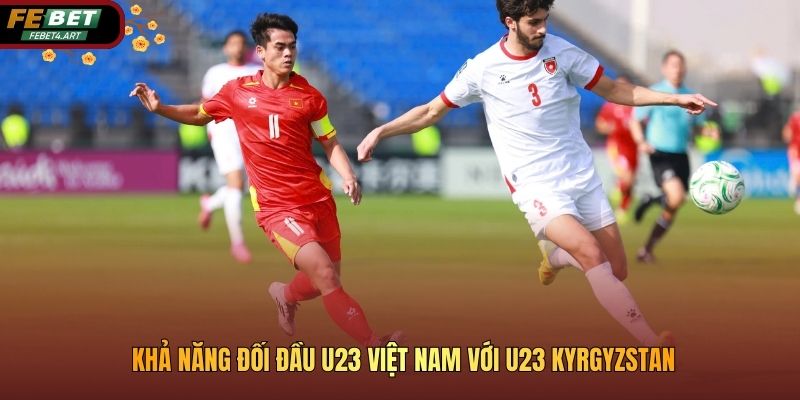 Khả năng đối đầu U23 Việt Nam với U23 Kyrgyzstan
