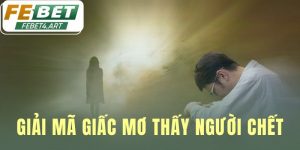 Giải Mã Giấc Mơ Thấy Người Chết