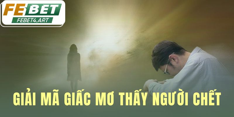 Giải Mã Giấc Mơ Thấy Người Chết